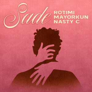 Rotimi, Mayorkun & Nasty C – Sade